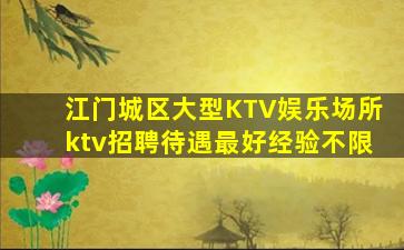 江门城区大型KTV娱乐场所ktv招聘待遇最好经验不限